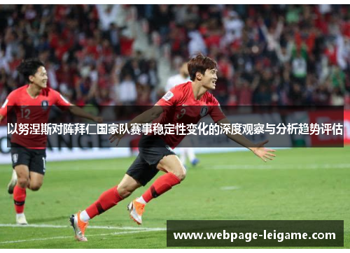 以努涅斯对阵拜仁国家队赛事稳定性变化的深度观察与分析趋势评估 以努涅斯对阵拜仁国家队赛事稳定性变化的深度观察与分析趋势评估